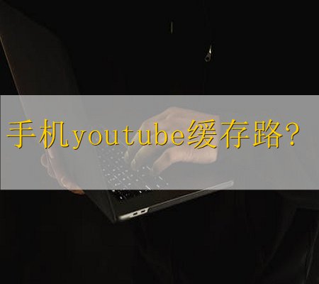 iphoneyoutube缓存(手机youtube缓存路径)